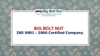 BIG BOLT NUT
ISO 9001 : 2000 Certified Company.
 