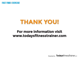 Presented by
FAST FOOD EXERCISE
V
E
R
S
U
S
THANK YOU!
For more information visit
www.todaysfitnesstrainer.com
 