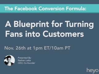 The Facebook Conversion Formula:

A Blueprint for Turning
Fans into Customers
Nov. 26th at 1pm ET/10am PT
Presented By:
Nathan Latka
CEO, Co-founder

 