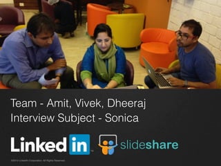 Team - Amit, Vivek, Dheeraj
Interview Subject - Sonica
©2014 LinkedIn Corporation. All Rights Reserved.
 