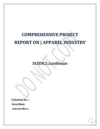 1
COMPREHENSIVE PROJECT
REPORT ON | APPAREL INDUSTRY
SKPIMCS ,Gandhinagar
Submitted By :-
Hetal Bhatt
Ashwini Bhave
 