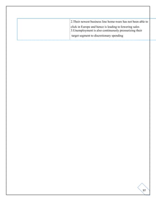 97
2.Their newest business line home-ware has not been able to
click in Europe and hence is leading to lowering sales
3.Unemployment is also continuously pressurizing their
target segment to discretionary spending
 