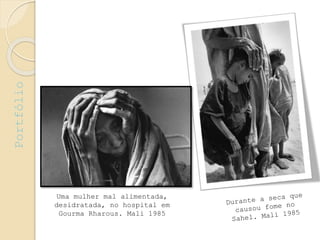 Uma mulher mal alimentada,
desidratada, no hospital em
Gourma Rharous. Mali 1985
Portfólio
 