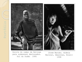 Jovem Marubo. Aldeia
Maronal, Amazonas, Brasil
1998
Escola do campo de Natinga
para sudaneses deslocados.
Sul do Sudão 1995
Portfólio
 