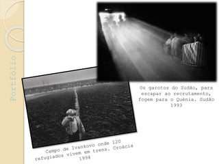 Os garotos do Sudão, para
escapar ao recrutamento,
fogem para o Quénia. Sudão
1993
Portfólio
 