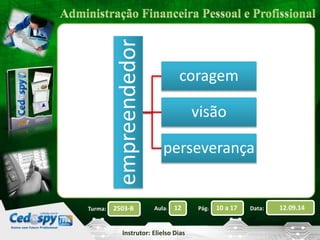 2503-B Aula: 12 Pág: 10 a 17 Data: 12.09.14 
Instrutor: Elielso Dias 
Turma: 
empreendedor 
coragem 
visão 
perseverança 
 