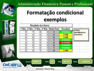 Formatação condicional 
2503-B Aula: 12 Pág: 10 a 17 Data: 12.09.14 
Instrutor: Elielso Dias 
Turma: 
exemplos 
 