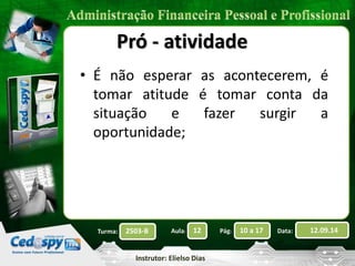 Pró - atividade 
• É não esperar as acontecerem, é 
tomar atitude é tomar conta da 
situação e fazer surgir a 
oportunidade; 
2503-B Aula: 12 Pág: 10 a 17 Data: 12.09.14 
Instrutor: Elielso Dias 
Turma: 
 