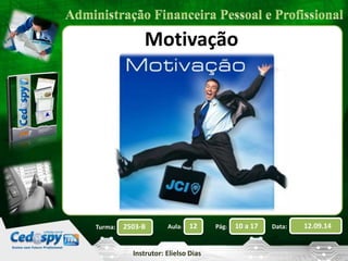 2503-B Aula: 12 Pág: 10 a 17 Data: 12.09.14 
Instrutor: Elielso Dias 
Turma: 
Motivação 
 