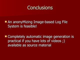 Conclusions An anonyMizing Image-based Log File System is feasible! Completely automatic image generation is practical if you have lots of videos ;) available as source material 
