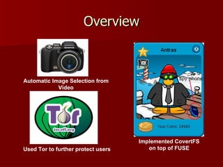 Overview Implemented CovertFS on top of FUSE Automatic Image Selection from Video Used Tor to further protect users 