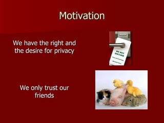 Motivation We have the right and the desire for privacy We only trust our friends 
