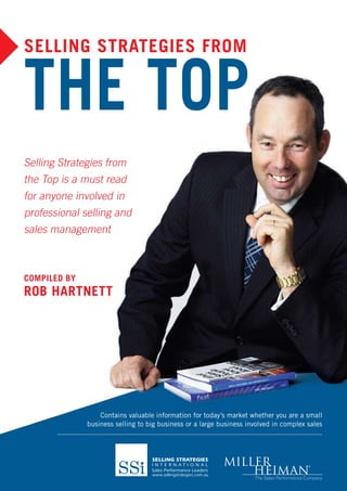 Selling StrategieS from


tHe toP
Selling Strategies from
the Top is a must read
for anyone involved in
professional selling and
sales management



ComPiled by
rob Hartnett




                  Contains valuable information for today’s market whether you are a small
              business selling to big business or a large business involved in complex sales
 