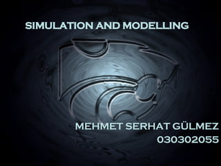 SIMULATION AND MODELLING MEHMET SERHAT GÜLMEZ 030302055 