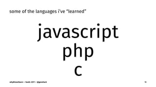 some of the languages i’ve “learned”
javascript
php
cwhy&how2learn — SeaGL 2017 — @genehack 13
 