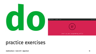 dopractice exercises
why&how2learn — SeaGL 2017 — @genehack 18
 