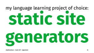 my language learning project of choice:
static site
generatorswhy&how2learn — SeaGL 2017 — @genehack 20
 