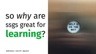 so why are
ssgs great for
learning?
why&how2learn — SeaGL 2017 — @genehack 35
 