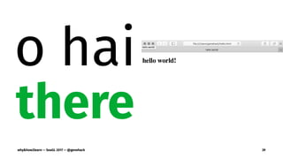 o hai
there
why&how2learn — SeaGL 2017 — @genehack 39
 