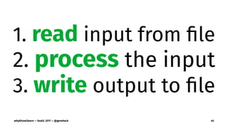 1. read input from ﬁle
2. process the input
3. write output to ﬁle
why&how2learn — SeaGL 2017 — @genehack 40
 