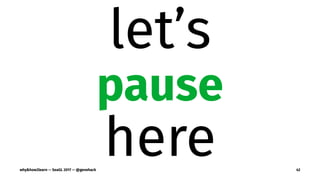 let’s
pause
herewhy&how2learn — SeaGL 2017 — @genehack 42
 
