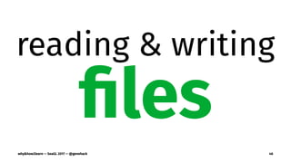 reading & writing
ﬁles
why&how2learn — SeaGL 2017 — @genehack 46
 