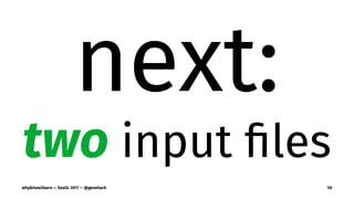 next:
two input ﬁles
why&how2learn — SeaGL 2017 — @genehack 50
 