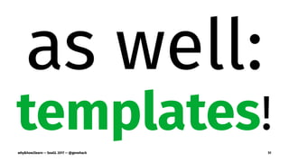 as well:
templates!
why&how2learn — SeaGL 2017 — @genehack 51
 