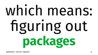 which means:
ﬁguring out
packages
why&how2learn — SeaGL 2017 — @genehack 52
 