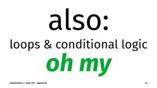 also:
loops & conditional logic
oh my
why&how2learn — SeaGL 2017 — @genehack 54
 