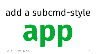 add a subcmd-style
appwhy&how2learn — SeaGL 2017 — @genehack 59
 