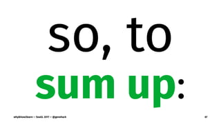 so, to
sum up:
why&how2learn — SeaGL 2017 — @genehack 67
 