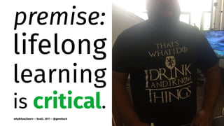 premise:
lifelong
learning
is critical.
why&how2learn — SeaGL 2017 — @genehack 7
 