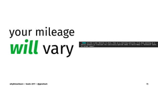 your mileage
will vary
why&how2learn — SeaGL 2017 — @genehack 73
 