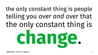 the only constant thing is people
telling you over and over that
the only constant thing is
change.
why&how2learn — SeaGL 2017 — @genehack 8
 