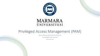 GizlilikSınıflandırması:Genel Paylaşım
Privileged Access Management (PAM)
Marmara Üniversitesi, SiberGüvenlikTezsiz YüksekLisans
Siber Güvenliğe Giriş Dersi Vize Sunumu
Muhammet Arslan
 