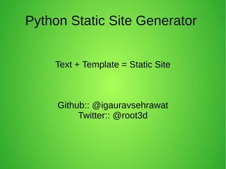 Python Static Site Generator
Text + Template = Static Site
Github:: @igauravsehrawat
Twitter:: @root3d
 