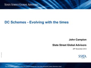 DC Schemes - Evolving with the times



                                                                                                                       John Campion

                                                                                                   State Street Global Advisors
                                                                                                                         28th November 2012
IREPRS-0031




              The information contained in this document is current as of the date presented unless otherwise noted.
 