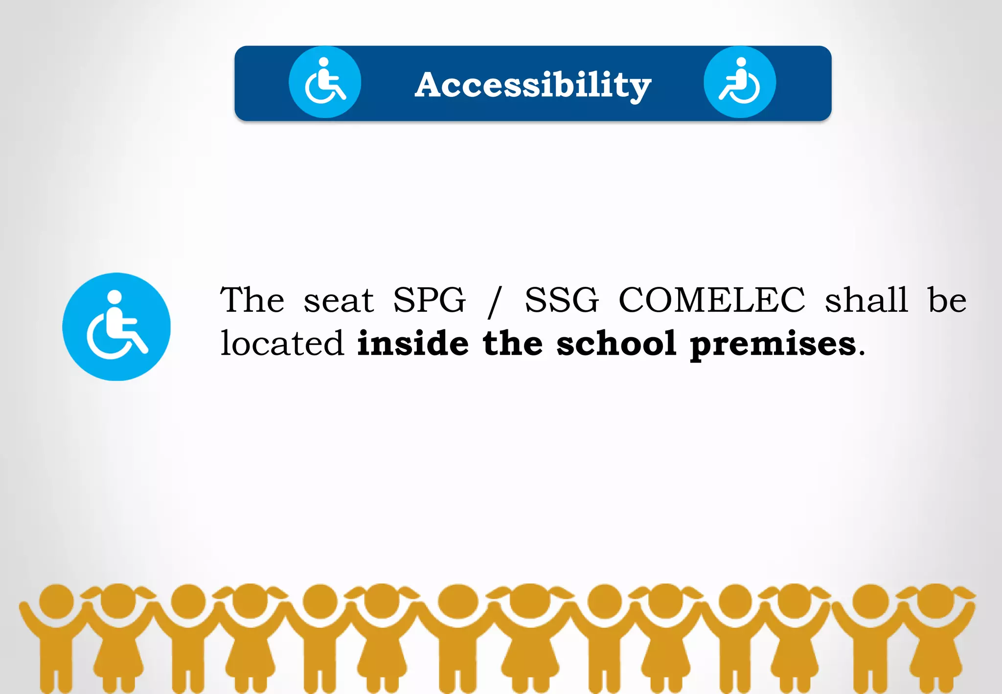 The seat SPG / SSG COMELEC shall be
located inside the school premises.
Accessibility
 