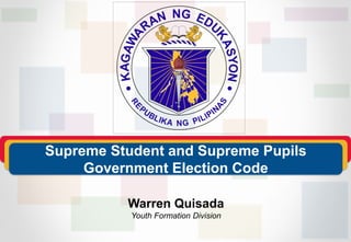 Warren Quisada
Youth Formation Division
Supreme Student and Supreme Pupils
Government Election Code
 