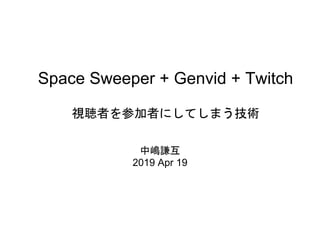 Space Sweeper + Genvid + Twitch
視聴者を参加者にしてしまう技術
中嶋謙互
2019 Apr 19
 