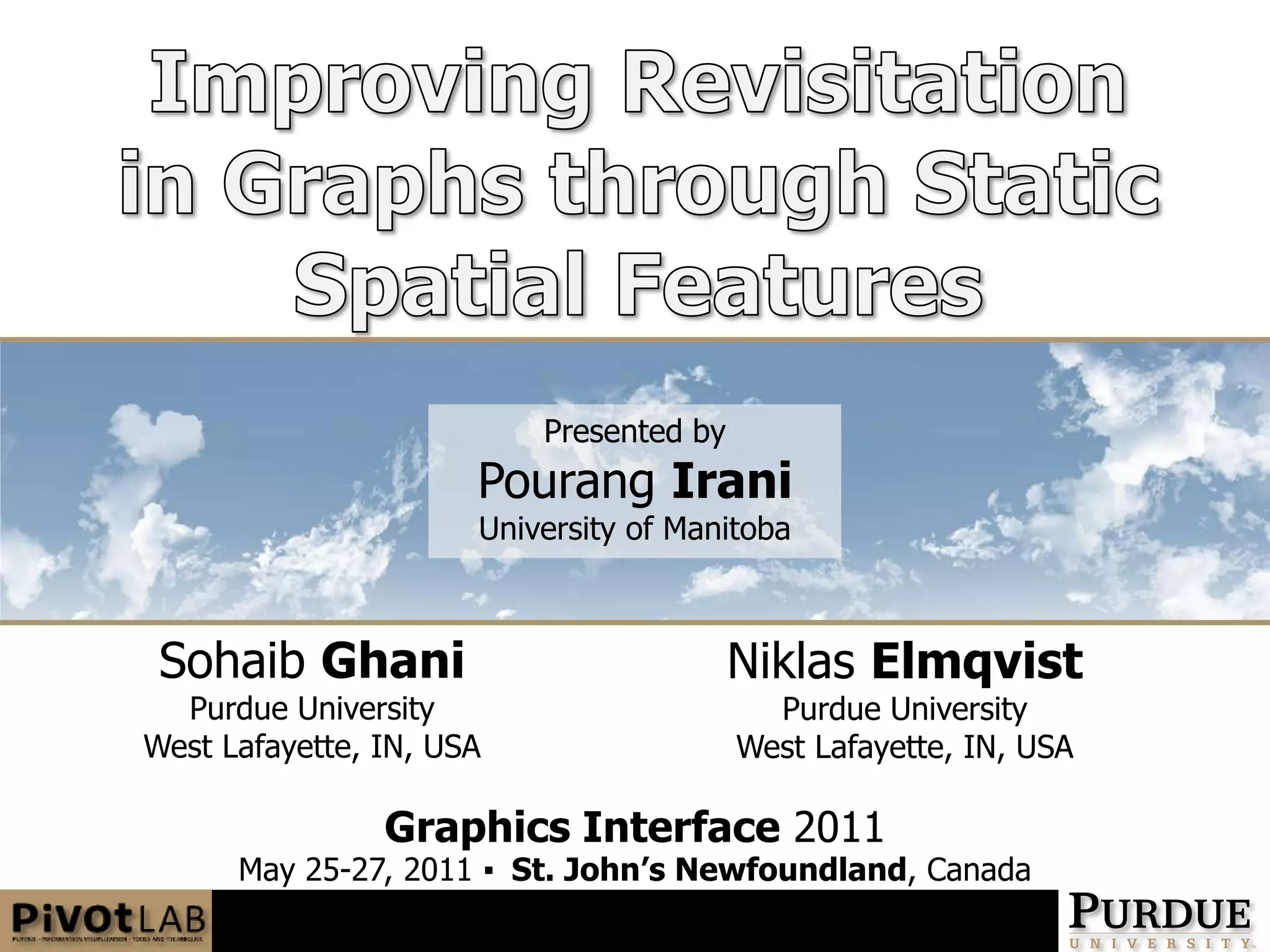 Improving Revisitation in Graphs through Static Spatial FeaturesPresented byPourangIraniUniversity of ManitobaSohaibGhaniPurdue UniversityWest Lafayette, IN, USANiklasElmqvistPurdue UniversityWest Lafayette, IN, USAGraphics Interface 2011May 25-27, 2011 ▪  St. John’s Newfoundland, Canada