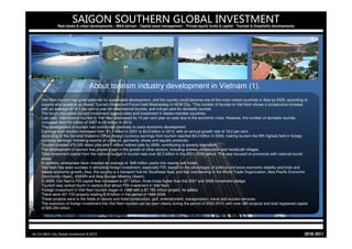 SAIGON SOUTHERN GLOBAL INVESTMENT
                Real estate & urban developments – M&A advisor - Capital asset management - Private equity funds & capital - Tourism & Hospitality developments




                                    About tourism industry development in Vietnam (1).
     Viet Nam tourism has great potential for sustainable development, and the country could become one of the most-visited countries in Asia by 2020, according to
     experts who spoke at an Asean Tourism Investment Forum held Wednesday in HCM City. "The number of tourists to Viet Nam shows a consecutive increase
     with an average of 10.1 per cent a year for international tourists, and 4.8 per cent for domestic tourists.
     The forum discussed tourism investment opportunities and investment in Asean-member countries.
     Last year, international tourists to Viet Nam decreased by 10 per cent year-on-year due to the economic crisis. However, the number of domestic tourists
     increased from 20 million of 2007 to 26 million in 2010.
     The development of tourism had contributed positively to socio-economic development.
     Earnings from tourism increased from $1.1 billion in 2001 to $3.9 billion in 2010, with an annual growth rate of 18.2 per cent.
     According to the General Statistics Office, foreign currency earnings from tourism reached $4.2 billion in 2009, making tourism the fifth highest field in foreign
     currency earnings (following exports of crude oil, garments, shoes and aquatic products).
     Tourism created 470,000 direct jobs and 1 million indirect jobs by 2009, contributing to poverty alleviation.
     The development of tourism has played a part in the growth of other sectors, including airlines, construction and handicraft villages.
     Total investment capital from the national budget in tourism was over $2.2 billion in the 2001-2009 period. This was focused on provinces with national tourist
     areas.
     In addition, enterprises have invested an average of $48 million yearly into resorts and hotels.
     Viet Nam has seen success in attracting foreign investment, especially FDI, based on the advantages of political and socio-economic stability and brisk and
     steady economic growth. Also, the country is a transport hub for Southeast Asia, and has membership in the World Trade Organization, Asia-Pacific Economic
     Community (Apec), ASEAN and Asia-Europe Meeting (Asem).
     In 2009, Viet Nam's FDI capital flow increased to $71 billion, three times higher than the 2007 and 2008 investment pledge.
     Tourism was ranked fourth in sectors that attract FDI investment in Viet Nam.
     Foreign investment in Viet Nam tourism began in 1988 with a $7.765 million project, he added.
     There were 431 FDI projects totaling $18 billion in the period of 1988-2008.
     These projects were in the fields of resorts and hotel construction, golf, entertainment, transportation, travel and tourism services.
     The explosion of foreign investment into Viet Nam tourism can be seen clearly during the period of 2002-2010, with over 380 projects and total registered capital
     of $20.254 billion.




Ho Chi Minh City Global Investment © 2010                                                                                                                            1102-0102
 