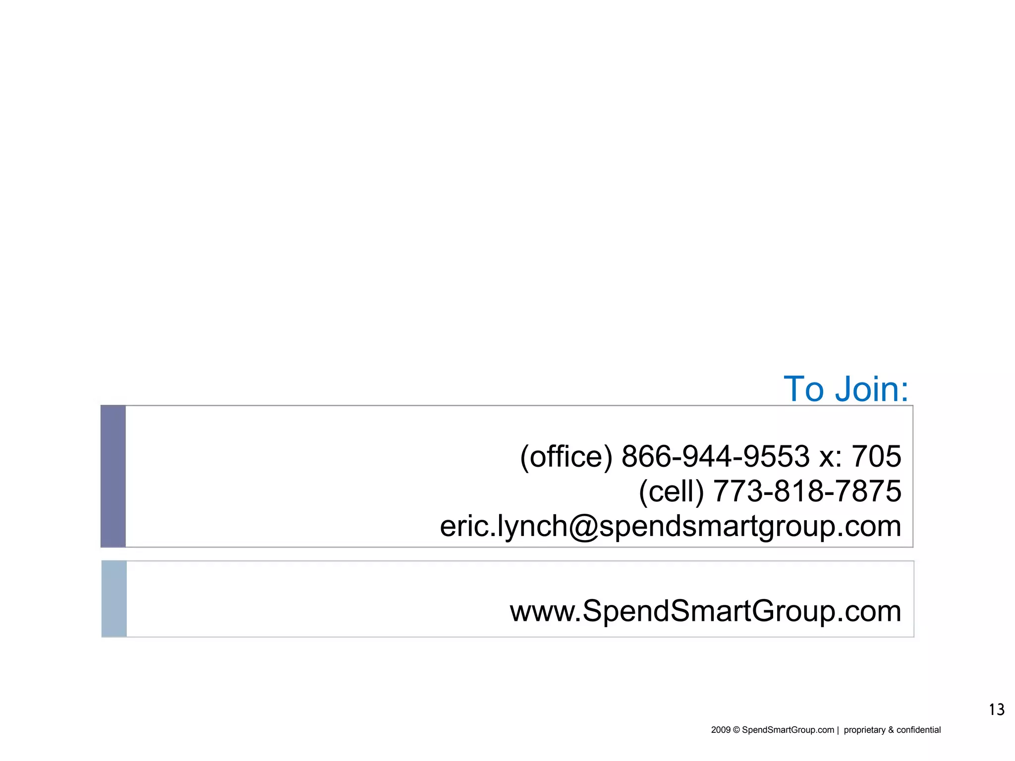 www.SpendSmartGroup.com (office) 866-944-9553 x: 705 (cell) 773-818-7875 [email_address] To Join: 2009 © SpendSmartGroup.com |  proprietary & confidential 