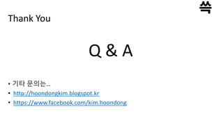 Thank You
• 기타 문의는…
• http://hoondongkim.blogspot.kr
• https://www.facebook.com/kim.hoondong
Q & A
 