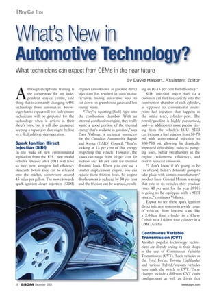 || NEW CAR TECH




What’s New in
Automotive Technology?
What technicians can expect from OEMs in the near future
                                                                            By David Halpert, Assistant Editor



A
        lthough exceptional training is   engines (also known as gasoline direct       ing in 10-15 per cent fuel efficiency.”
        the cornerstone for any inde-     injection) has resulted in auto manu-           SIDI injection injects fuel via a
        pendent service centre, one       facturers finding innovative ways to         common rail fuel line directly into the
thing that is constantly changing is OE   cut down on greenhouse gases and less        combustion chamber of each cylinder,
technology from automakers. Know-         energy waste.                                as opposed to conventional multi-
ing what to expect will not only ensure       “They’re squirting [fuel] right into     point fuel injection that happens in
technicians will be prepared for the      the combustion chamber. With an              the intake tract, cylinder port. The
technology when it arrives in their       internal combustion engine, they really      petrol/gasoline is highly pressurised,
shop’s bays, but it will also guarantee   waste a good portion of the thermal          and—in addition to more precise tim-
keeping a repair job that might be lost   energy that’s available in gasoline,” says   ing from the vehicle’s ECU—SIDI
to a dealership service operation.        Dave Vollmer, a technical instructor         can increase a fuel injector from 50-70
                                          for the Canadian Automotive Repair           psi with conventional injection to
Spark Ignition Direct                     and Service (CARS) Council. “You’re          500-750 psi, allowing for drastically
Injection (SIDI)                          looking at 13 per cent of that energy        improved driveability, reduced pump-
In the wake of new environmental          propelling that vehicle. However, the        ing loses, better breathability in the
legislation from the U.S., new model      losses can range from 10 per cent for        engine (volumetric efficiency), and
vehicles released after 2011 will have    friction and 45 per cent for thermal         overall reduced emissions.
to meet new, stringent fuel efficiency    dynamic loses. When you can use a               “I don’t know if it’s going to be
standards before they can be released     smaller displacement engine, you can         [in all cars], but it’s definitely going to
into the market, somewhere around         reduce these friction loses. So engine       take place with certain manufacturers’
45 miles per gallon. The move towards     displacement is reduced by 30 per cent       product lines. General Motors is saying
spark ignition direct injection (SIDI)    and the friction can be accrued, result-     that one in six vehicles they produce
                                                                                       (over 40 per cent for the year 2010)
                                                                                       is going to be equipped with a SIDI
                                                                                       system,” continues Vollmer.
                                                                                          Expect to see these spark ignition
                                                                                       direct injection systems in a wide range
                                                                                       of vehicles, from low-end cars, like
                                                                                       a 2.0-litre four cylinder in a Chevy
                                                                                       Cobalt to a 3.6-litre four cylinder in a
                                                                                       GMC Acadia.

                                                                                       Continuous Variable
                                                                                       Transmission (CVT)
                                                                                       Another popular technology techni-
                                                                                       cians are already seeing in their shops
                                                                                       is the use of Continuous Variable
                                                                                       Transmission (CVT). Such vehicles as
                                                                                       the Ford Focus, Toyota Highlander
                                                                                       and various hybrid/imports vehicles
                                                                                       have made the switch to CVT. These
                                                                                       changes include a different CVT chain
                                                                                       configuration as well as drives that
16 SSGM December 2009                                                                                               www.ssgm.com
 