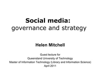 Social media:  governance and strategy Helen Mitchell Guest lecture for Queensland University of Technology Master of Information Technology (Library and Information Science) April 2011 