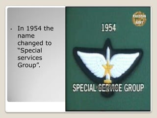•   In 1954 the
    name
    changed to
    “Special
    services
    Group”.
 