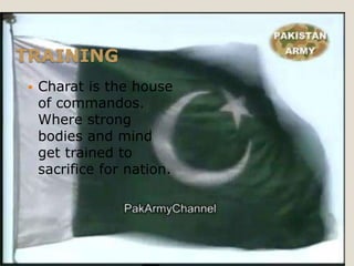 TRAINING
   Charat is the house
    of commandos.
    Where strong
    bodies and mind
    get trained to
    sacrifice for nation.
 