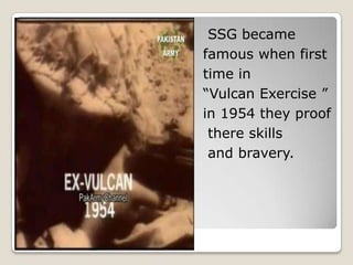 SSG became
famous when first
time in
“Vulcan Exercise ”
in 1954 they proof
 there skills
 and bravery.
 
